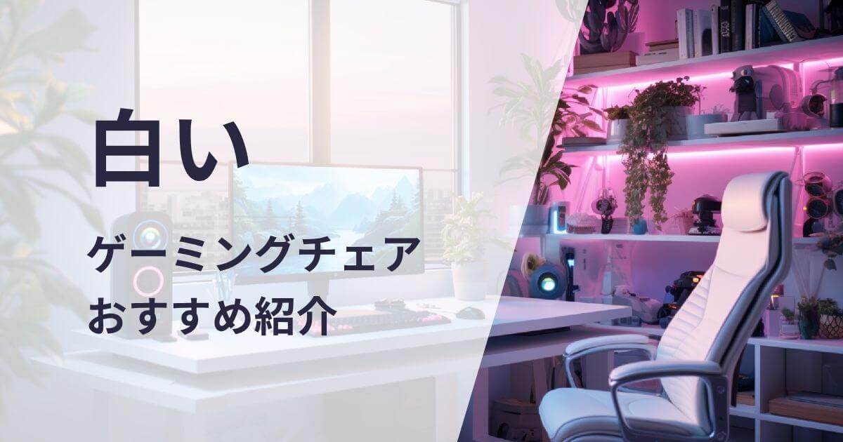 白いゲーミングチェアおすすめ紹介