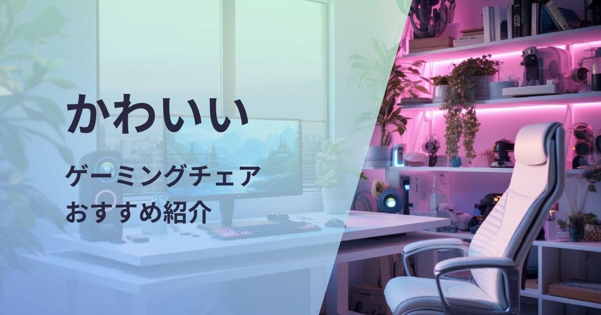かわいいゲーミングチェアおすすめ紹介