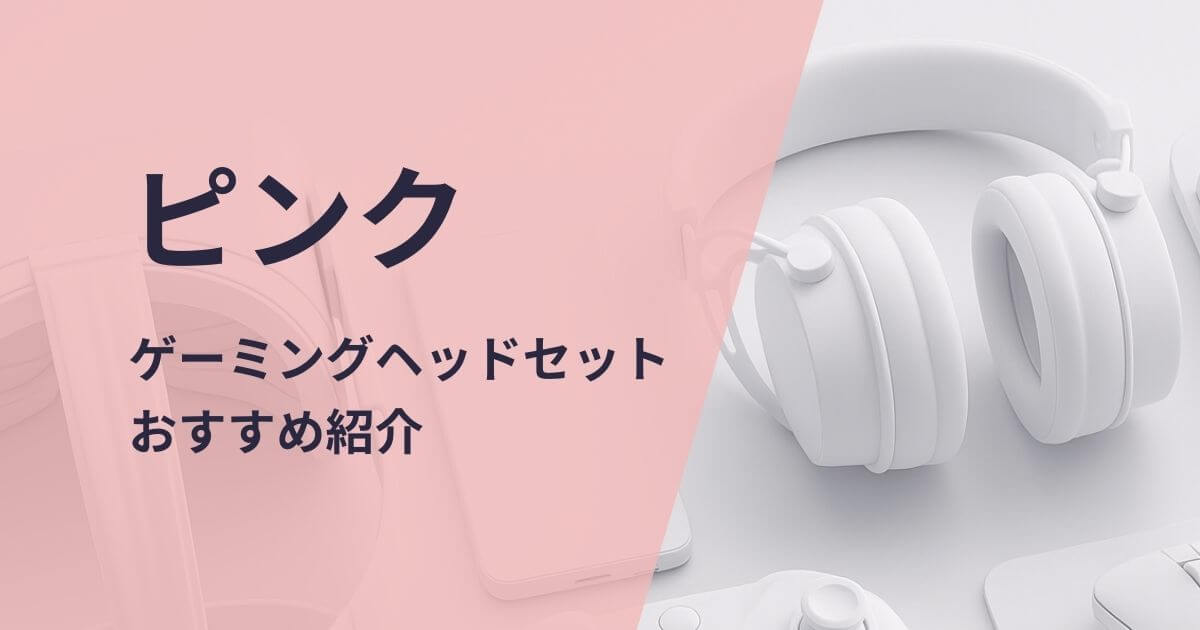 ピンクのゲーミングヘッドセットおすすめ紹介