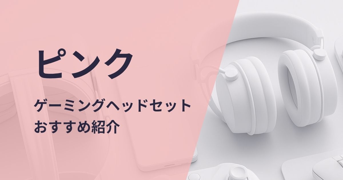 ピンクのゲーミングヘッドセットおすすめ紹介