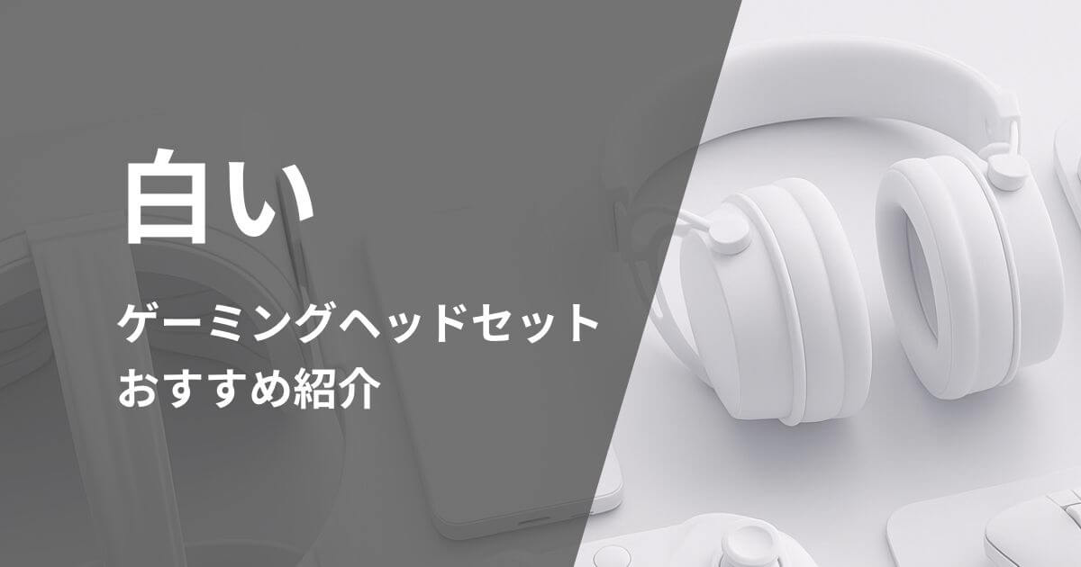白いゲーミングヘッドセットおすすめ紹介