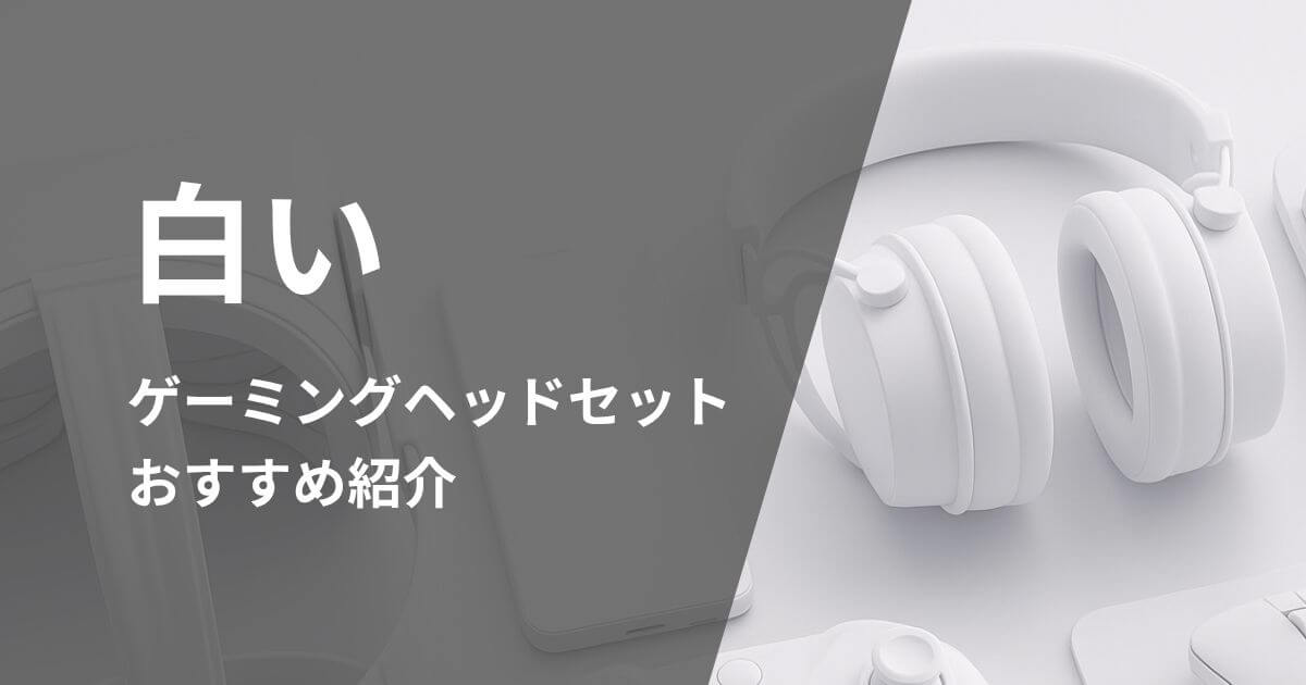 白いゲーミングヘッドセットおすすめ紹介