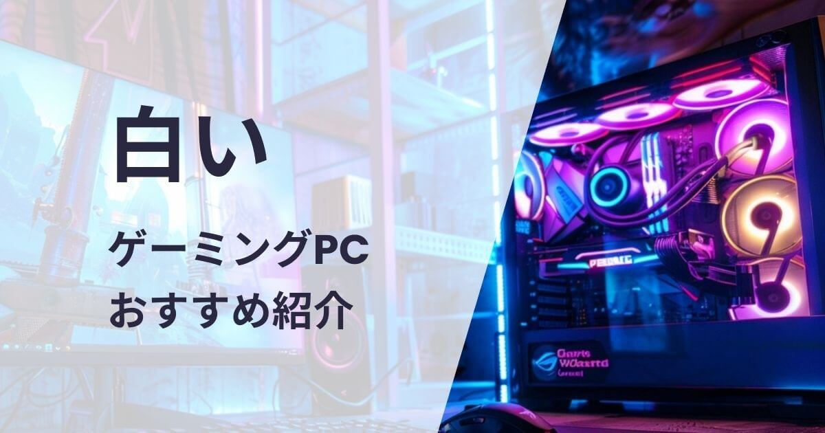 白いゲーミングPCおすすめ紹介