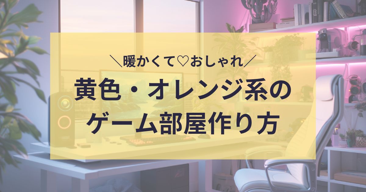 黄色・オレンジ系ゲーム部屋作り方