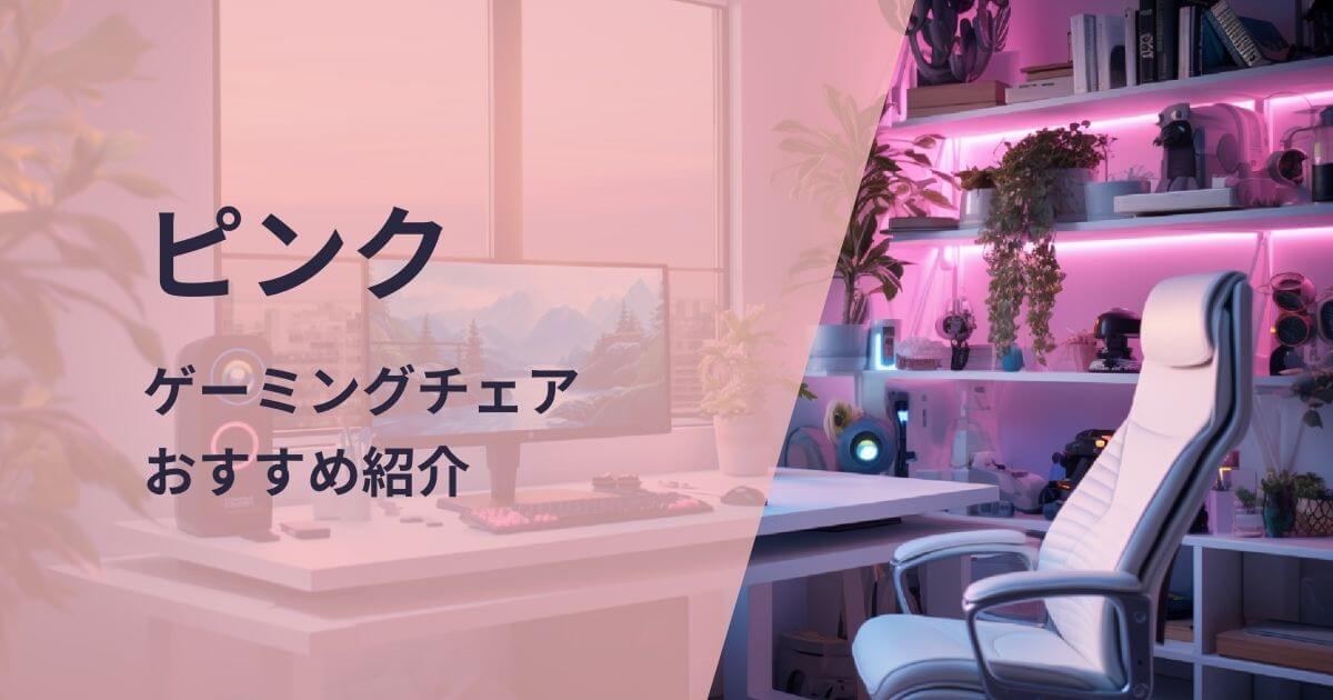 ピンクのゲーミングチェアおすすめ紹介