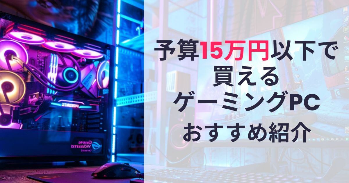 予算15万円以下で買えるゲーミングPCおすすめ紹介