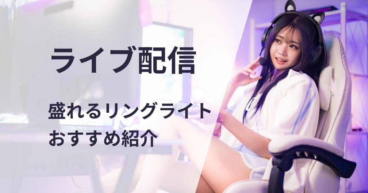 ライブ配信で盛れるリングライトおすすめ紹介