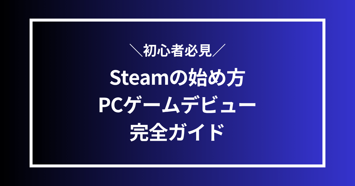 Steamの始め方!PCゲームデビュー完全ガイド