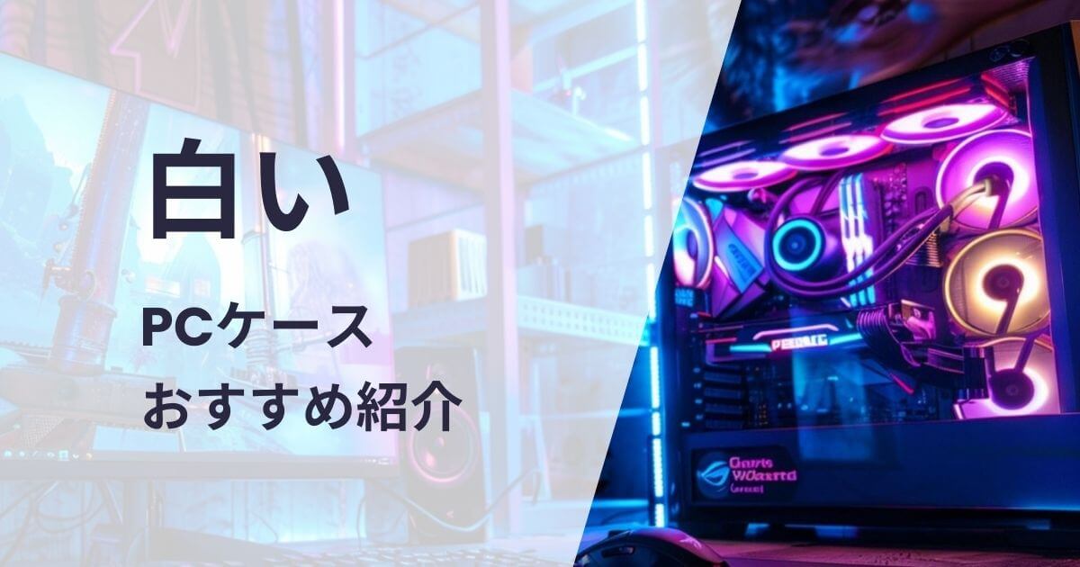 白いPCケースおすすめ紹介