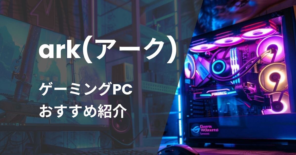 ark(アーク)ゲーミングPCおすすめ紹介