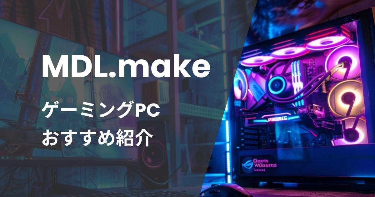 MDL.makeゲーミングPCおすすめ紹介