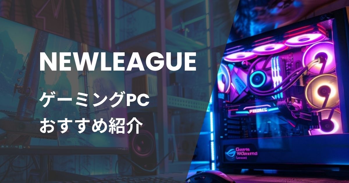 NEWLEAGUEゲーミングPCおすすめ紹介