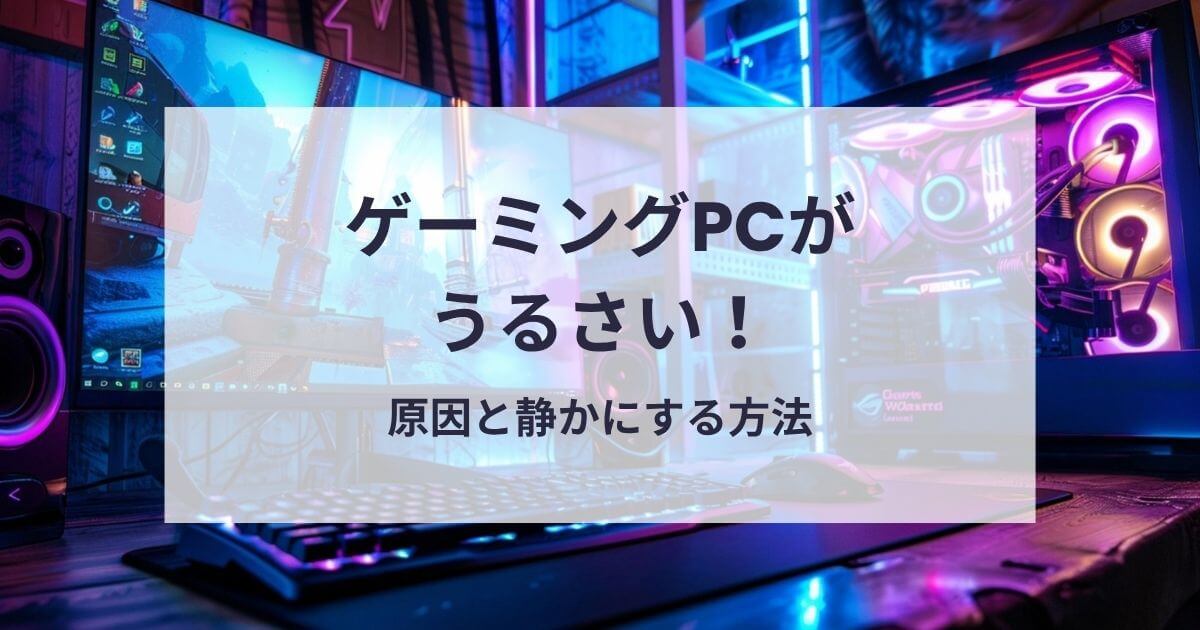 ゲーミングPCがうるさい原因と対処法