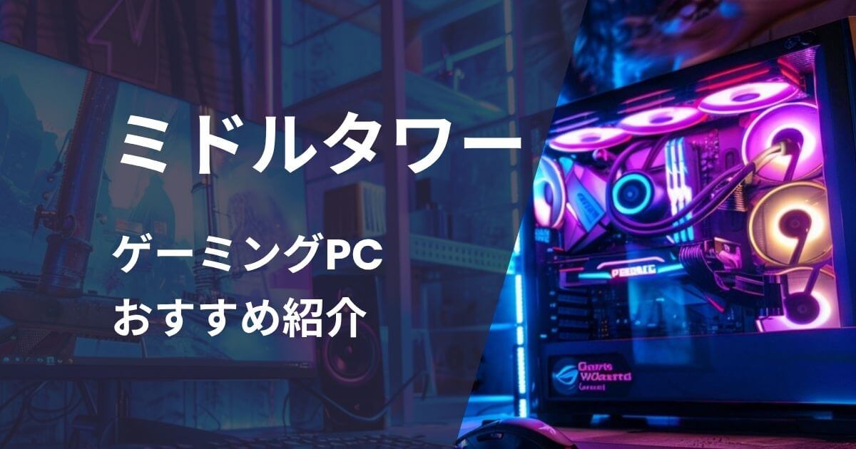 ミドルタワーゲーミングPCおすすめ紹介