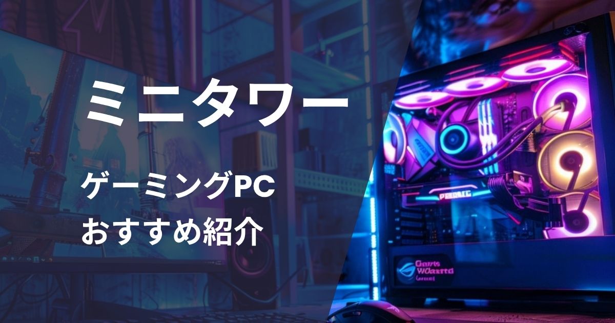 ミニタワーゲーミングPCおすすめ紹介