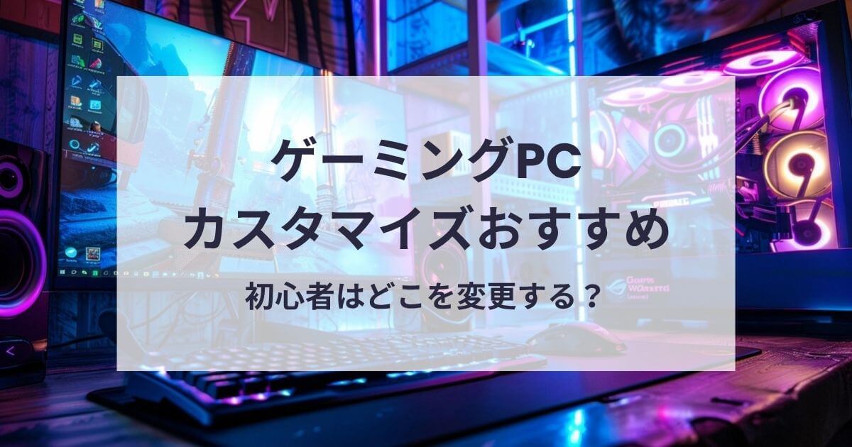 ゲーミングPCのカスタマイズおすすめ