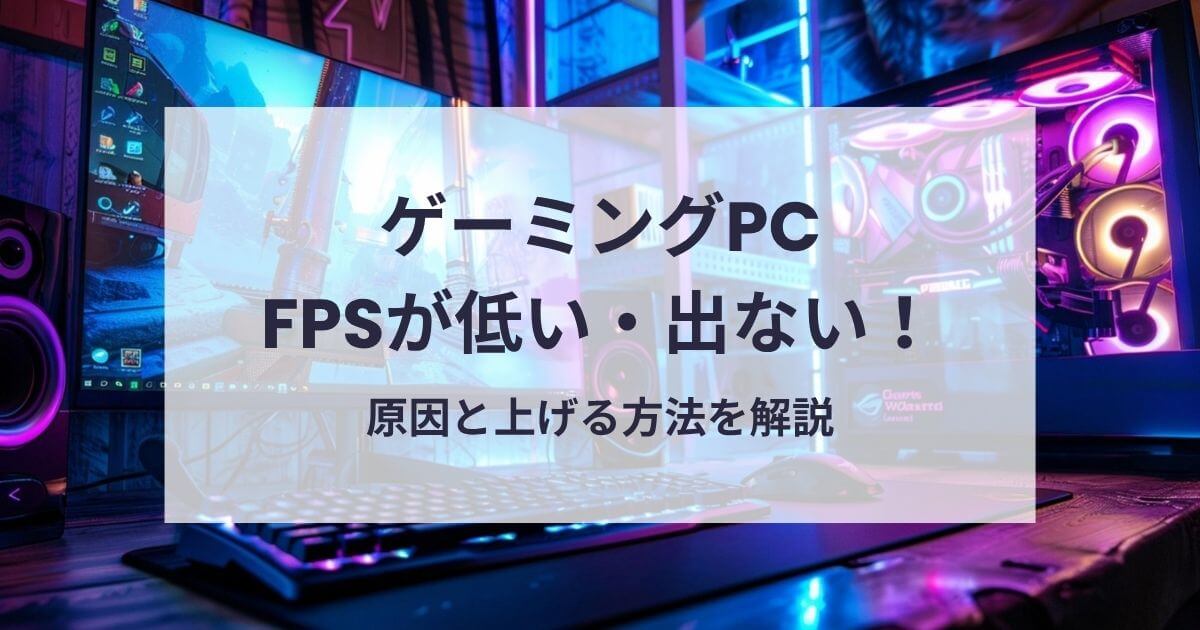 ゲーミングPCのFPSが低い・出ない原因