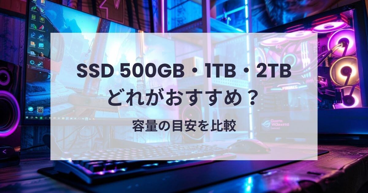ゲーミングPCのSSD500GB・1TB・2TBどれがおすすめ？